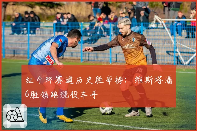 红牛环赛道历史胜率榜：维斯塔潘6胜领跑现役车手