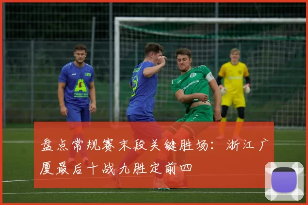 盘点常规赛末段关键胜场:浙江广厦最后十战九胜定前四