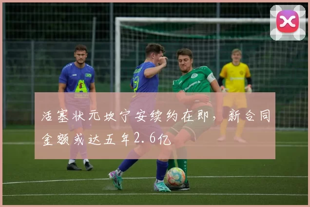 活塞状元坎宁安续约在即，新合同金额或达五年2.6亿