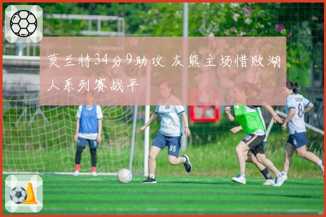 莫兰特34分9助攻 灰熊主场惜败湖人系列赛战平