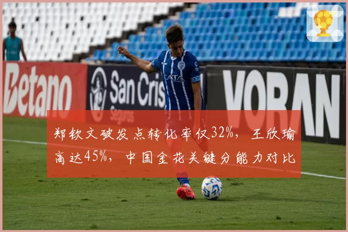 郑钦文破发点转化率仅32%，王欣瑜高达45%，中国金花关键分能力对比鲜明