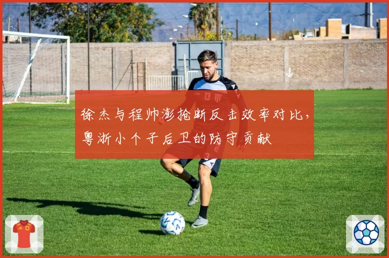 徐杰与程帅澎抢断反击效率对比，粤浙小个子后卫的防守贡献
