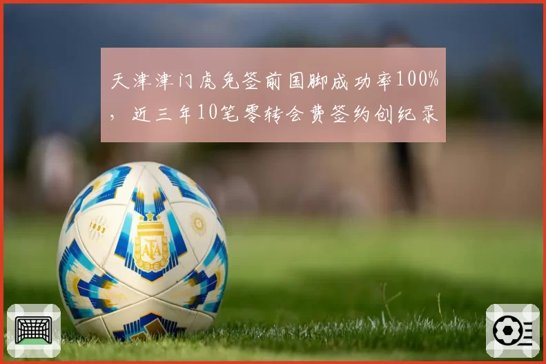 天津津门虎免签前国脚成功率100%，近三年10笔零转会费签约创纪录