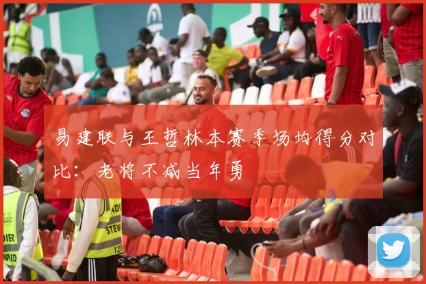 易建联与王哲林本赛季场均得分对比:老将不减当年勇