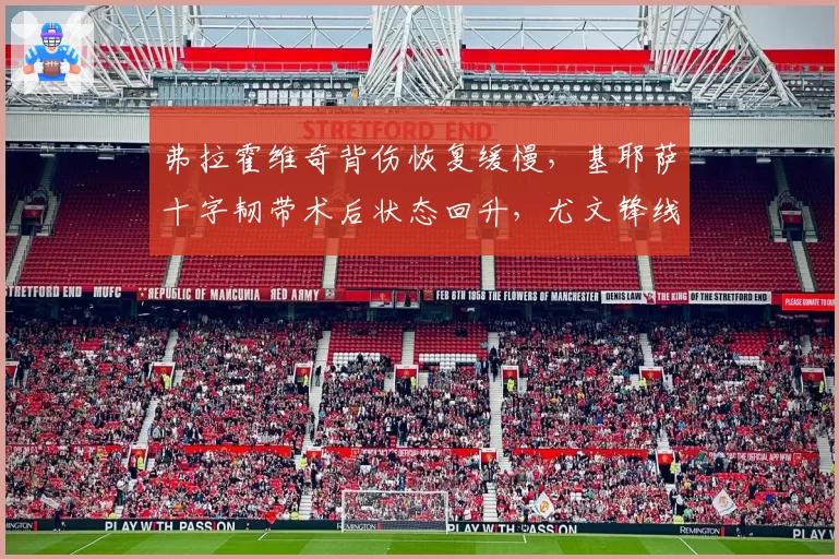 弗拉霍维奇背伤恢复缓慢，基耶萨十字韧带术后状态回升，尤文锋线何时能合体？