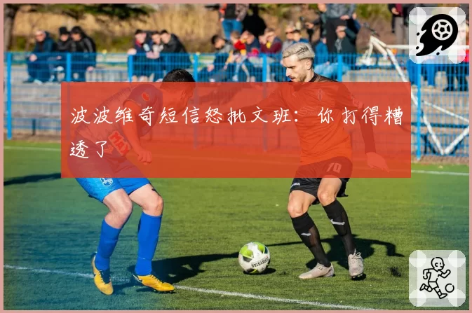 波波维奇短信怒批文班：你打得糟透了