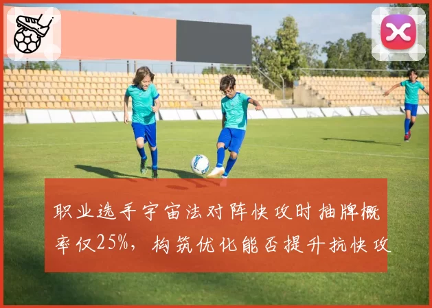 职业选手宇宙法对阵快攻时抽牌概率仅25%，构筑优化能否提升抗快攻能力？