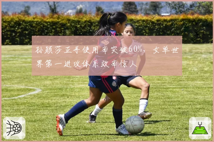 孙颖莎正手使用率突破60%，女单世界第一进攻体系效率惊人
