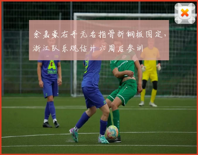 余嘉豪右手无名指骨折钢板固定，浙江队乐观估计六周后参训
