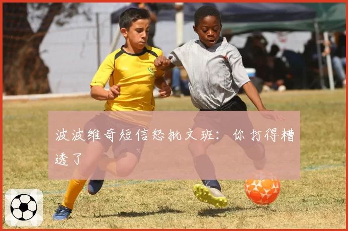 波波维奇短信怒批文班：你打得糟透了