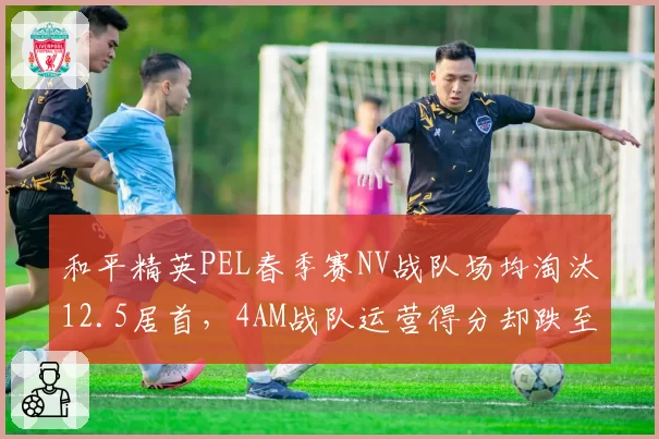 和平精英PEL春季赛NV战队场均淘汰12.5居首，4AM战队运营得分却跌至联盟第十