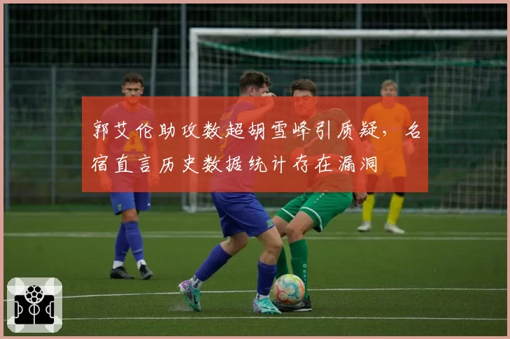 郭艾伦助攻数超胡雪峰引质疑，名宿直言历史数据统计存在漏洞
