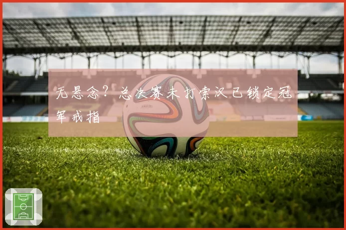 无悬念？总决赛未打索汉已锁定冠军戒指