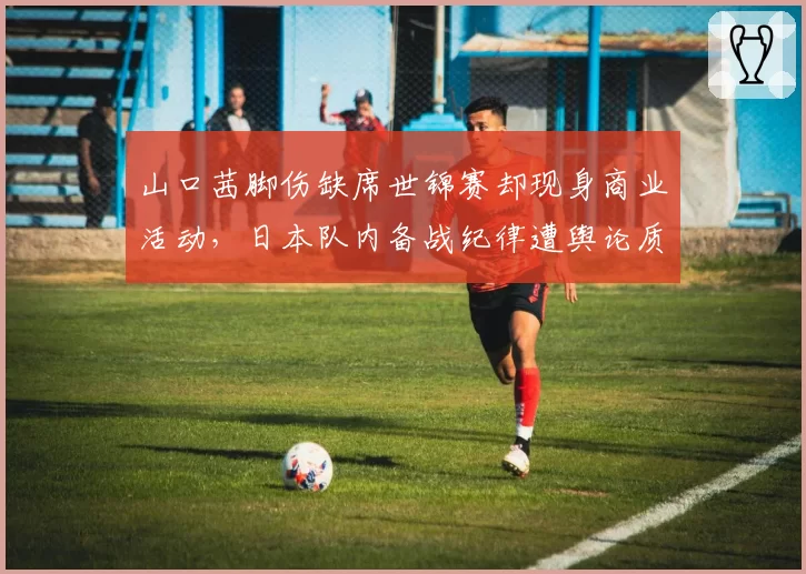 山口茜脚伤缺席世锦赛却现身商业活动,日本队内备战纪律遭舆论质疑