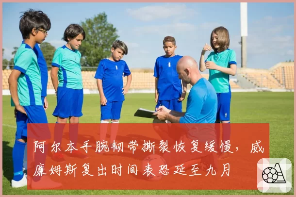 阿尔本手腕韧带撕裂恢复缓慢，威廉姆斯复出时间表恐延至九月