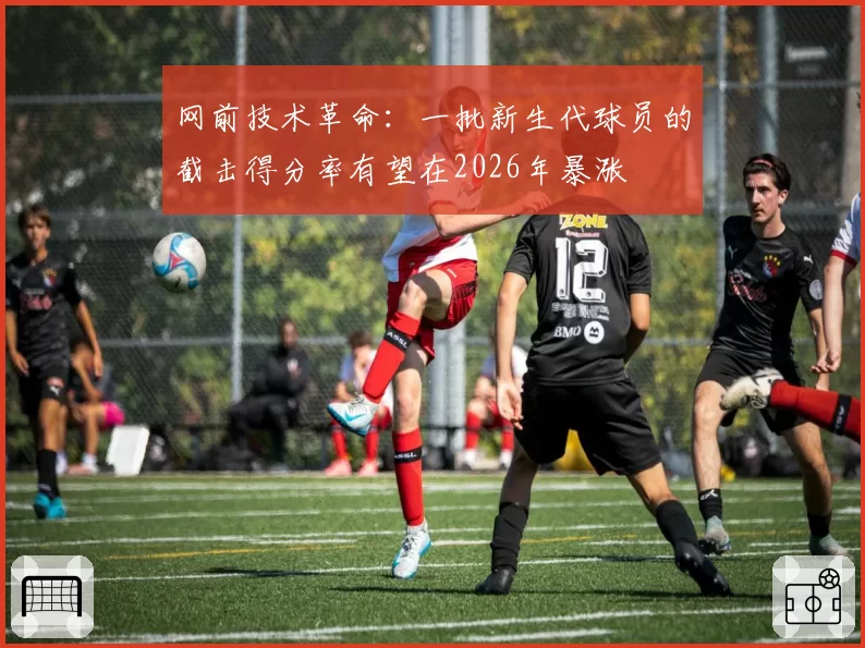 网前技术革命：一批新生代球员的截击得分率有望在2026年暴涨