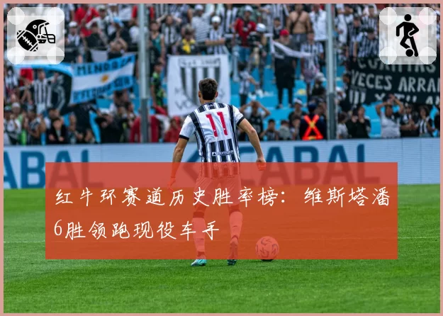 红牛环赛道历史胜率榜：维斯塔潘6胜领跑现役车手