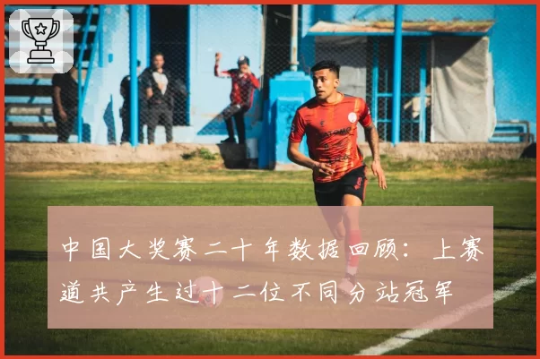 中国大奖赛二十年数据回顾:上赛道共产生过十二位不同分站冠军
