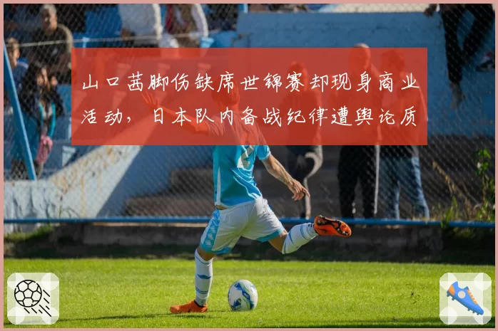 山口茜脚伤缺席世锦赛却现身商业活动,日本队内备战纪律遭舆论质疑