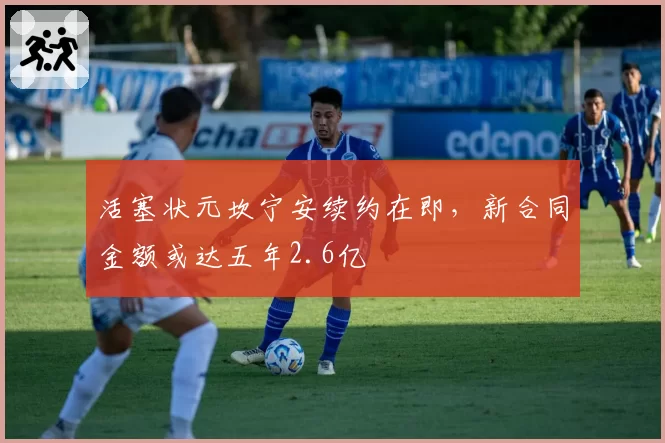 活塞状元坎宁安续约在即，新合同金额或达五年2.6亿