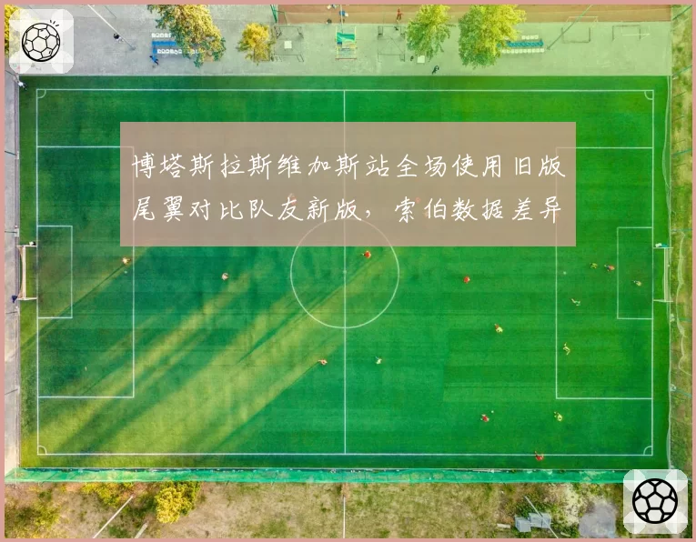 博塔斯拉斯维加斯站全场使用旧版尾翼对比队友新版,索伯数据差异意味着什么?