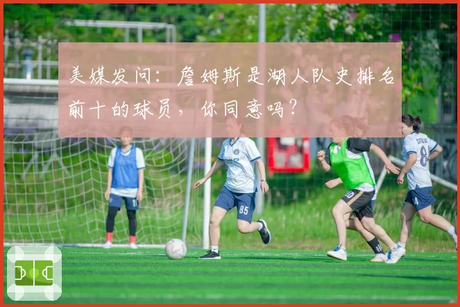 美媒发问：詹姆斯是湖人队史排名前十的球员，你同意吗？