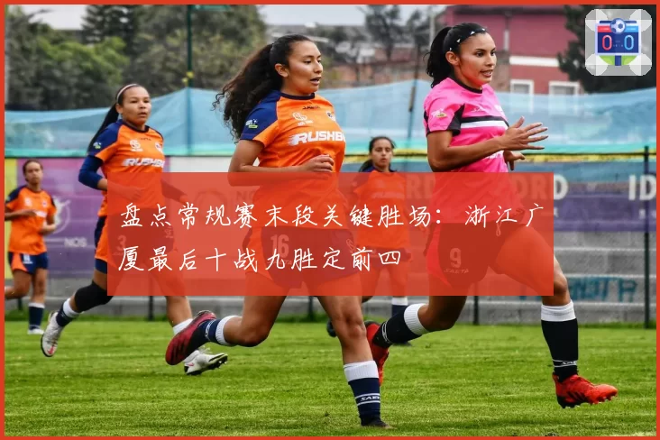 盘点常规赛末段关键胜场：浙江广厦最后十战九胜定前四