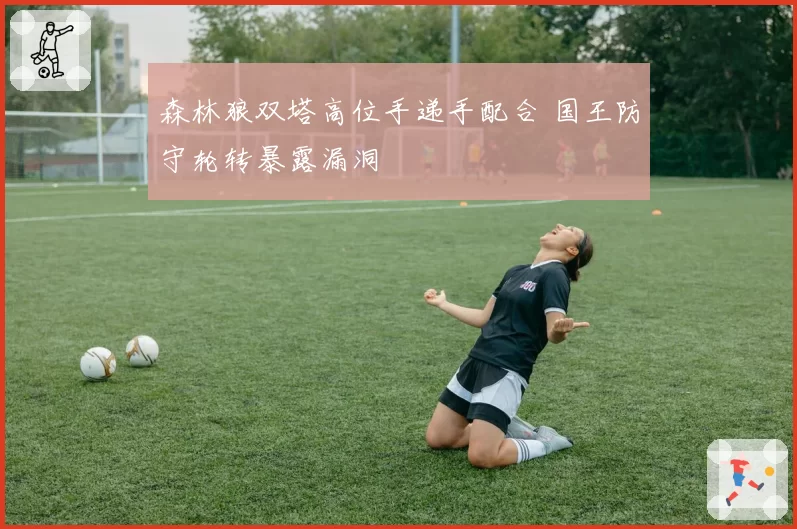 森林狼双塔高位手递手配合 国王防守轮转暴露漏洞